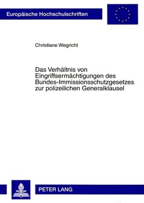 Das Verhältnis von Eingriffsermächtigungen des Bundes-Immissionsschutzgesetzes zur polizeilichen Generalklausel von Wegricht,  Christiane