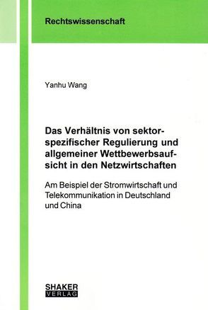 Das Verhältnis von sektorspezifischer Regulierung und allgemeiner Wettbewerbsaufsicht in den Netzwirtschaften von Wang,  Yanhu