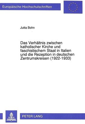 Das Verhältnis zwischen katholischer Kirche und faschistischem Staat in Italien und die Rezeption in deutschen Zentrumskreisen (1922-1933) von Bohn,  Jutta