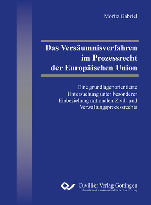 Das Versäumnisverfahren im Prozessrecht der Europäischen Union von Gabriel,  Moritz
