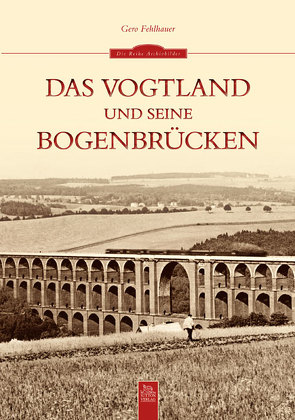 Das Vogtland und seine Bogenbrücken von Fehlhauer,  Gero