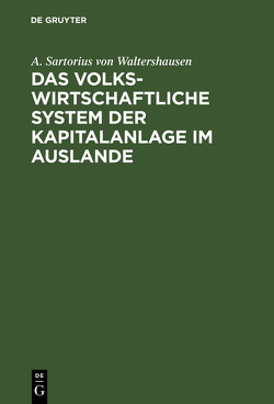 Das volkswirtschaftliche System der Kapitalanlage im Auslande von Sartorius von Waltershausen,  A.