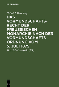Das Vormundschaftsrecht der preußischen Monarchie nach der Vormundschaftsordnung vom 5. Juli 1875 von Dernburg,  Heinrich, Schultzenstein,  Max