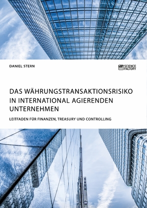 Das Währungstransaktionsrisiko in international agierenden Unternehmen. Leitfaden für Finanzen, Treasury und Controlling von Stern,  Daniel