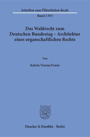 Das Wahlrecht zum Deutschen Bundestag – Architektur eines organschaftlichen Rechts. von Franz,  Katrin Verena
