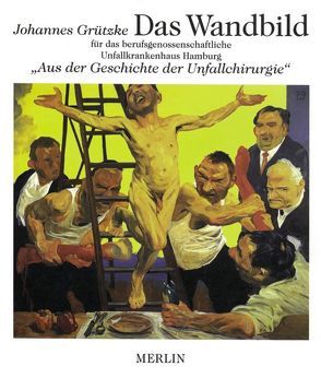 „DAS WANDBILD“ Aus der Geschichte der Unfallchirurgie im UnfallKrankenhaus Hamburg-Bergedorf von Grützke,  Johannes, Wolter,  Dietmar