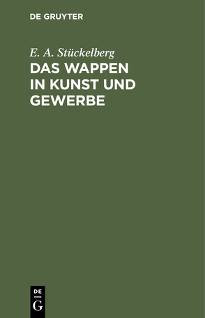 Das Wappen in Kunst und Gewerbe von Stückelberg,  E. A.