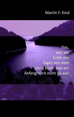 Das, was am Ende des Tages von dem übrig blieb, was am Anfang noch nicht da war von Kind,  Martin F.