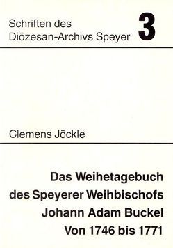 Das Weihetagebuch des Speyerer Weihbischofs Johann Adam Buckel von 1746 bis 1771 von Jöckle,  Clemens