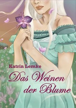 Das Weinen der Blume von Lemke,  Katrin