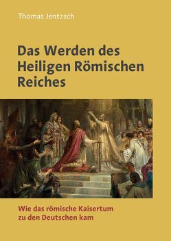Das Werden des Heiligen Römischen Reiches von Jentzsch,  Thomas
