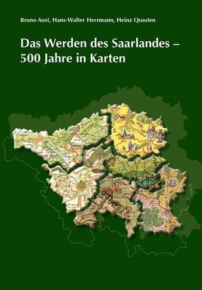 Das Werden des Saarlandes – 500 Jahre in Karten von Aust,  Bruno, Herrmann,  Hans W, Quasten,  Heinz