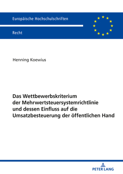 Das Wettbewerbskriterium der Mehrwertsteuersystemrichtlinie und dessen Einfluss auf die Umsatzbesteuerung der öffentlichen Hand von Koewius,  Henning