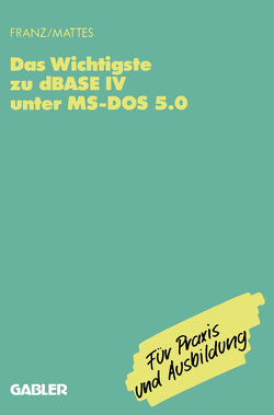 Das Wichtigste zu dBase IV unter MS-DOS 5.0 von Franz,  Dietrich, Mattes,  Rüdiger