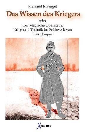 Das Wissen des Kriegers oder Der Magische Operateur. Krieg und Technik im Frühwerk von Ernst Jünger von Maengel,  Manfred