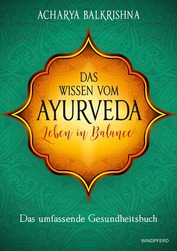 Das Wissen vom Ayurveda – Leben in Balance von Balkrishna,  Acharya