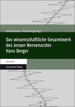 Das wissenschaftliche Gesamtwerk des Jenaer Nervenarztes Hans Berger von Bauer,  Joachim, Kluge,  Harald, Müggenburg,  Marcus, Sauer,  Heinrich, Witte,  Otto W.