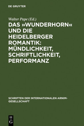 Das »Wunderhorn« und die Heidelberger Romantik: Mündlichkeit, Schriftlichkeit, Performanz von Pape,  Walter