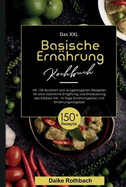 Das XXL Basische Ernährung Kochbuch! Inklusive 14 Tage Ernährungsplan und Ernährungsratgeber! 1. Auflage von Rothbach,  Daike