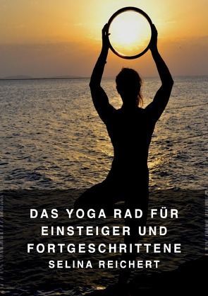 Das Yoga Rad – Für Einsteiger und Fortgeschrittene von Reichert,  Selina