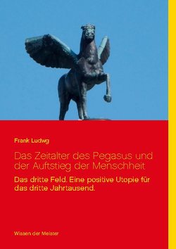 Das Zeitalter des Pegasus und der Auftstieg der Menschheit von Ludwg,  Frank