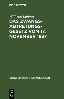 Das Zwangsabtretungsgesetz vom 17. November 1837 in der Fassung der Novelle vom 13. August 1910 und der Abschnitt Zwangsenteignung des Ausführungsgesetzes zur Reichszivilprozeßordnung in der Fassung der Bekanntmachung vom 26. Juni 1899 von Laforet,  Wilhelm