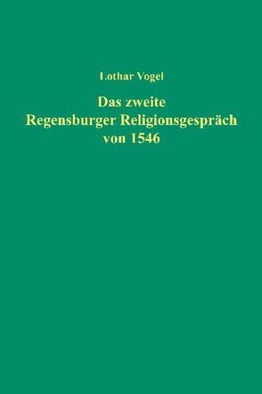 Das zweite Regensburger Religionsgespräch von 1546 von Vogel,  Lothar