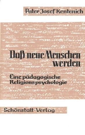 Dass neue Menschen werden – Eine pädagogische Religionspsychologie von Frömbgen,  Erika, Kentenich,  Joseph