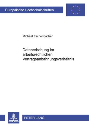 Datenerhebung im arbeitsrechtlichen Vertragsanbahnungsverhältnis von Eschenbacher,  Michael