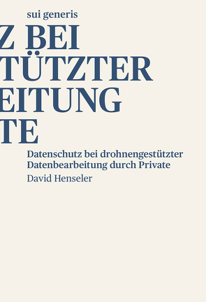 Datenschutz bei drohnengestützter Datenbearbeitung durch Private von Henseler,  David