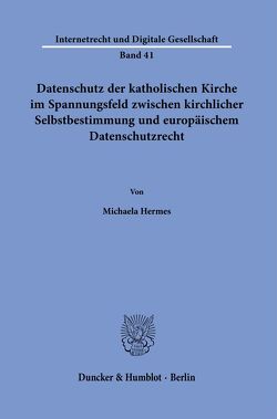 Datenschutz der katholischen Kirche im Spannungsfeld zwischen kirchlicher Selbstbestimmung und europäischem Datenschutzrecht. von Hermes,  Michaela