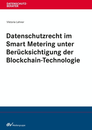 Datenschutzrecht im Smart Metering unter Berücksichtigung der Blockchain-Technologie von Lehner,  Viktoria