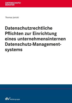 Datenschutzrechtliche Pflichten zur Einrichtung eines unternehmensinternen Datenschutz-Managementsystems von Janicki,  Thomas