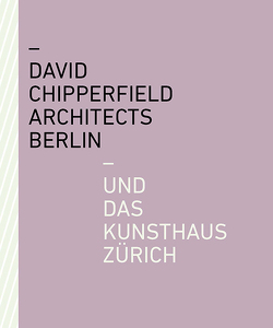 David Chipperfield Architects Berlin und das Kunsthaus Zürich von Becker,  Christoph, Chipperfield,  David, Felger,  Christoph, Keßler,  Norma, Rösler,  Wiebke, von Fischer,  Sabine