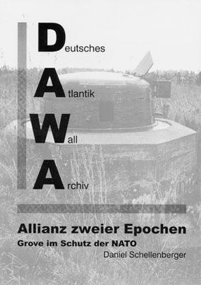 DAWA Sonderbände. Deutsches Atlantikwall-Archiv / Allianz zweier Epochen – Grove im Schutz der NATO von Lippmann,  Harry, Schellenberger,  Daniel