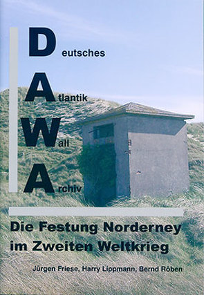 DAWA Sonderbände. Deutsches Atlantikwall-Archiv / Die Festung Norderney im Zweiten Weltkrieg von Friese,  Jürgen, Lippmann,  Harry, Röben,  Bernd