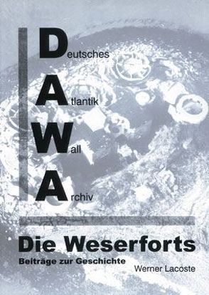 DAWA Sonderbände. Deutsches Atlantikwall-Archiv / Die Weserforts – Beiträge zur Geschichte von Lacoste,  Werner, Laubscher,  Anke, Lippmann,  Harry