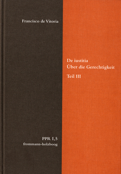 De iustitia. Über die Gerechtigkeit. Teil III von Bertelloni,  Francisco, Bogdandy,  Armin von, Brieskorn,  Norbert, Cruz Cruz,  Juan, Duve,  Thomas, Fidora,  Alexander, Höffe,  Otfried, Imbach,  Ruedi, Jussen,  Bernhard, Justenhoven,  Heinz-Gerhard, Lutz-Bachmann,  Matthias, Miethke ,  Jürgen, Niederberger,  Andreas, Nussbaum,  Martha, Pennington,  Ken, Repgen,  Tilman, Stolleis,  Michael, Stüben,  Joachim, Vitoria,  Francisco de