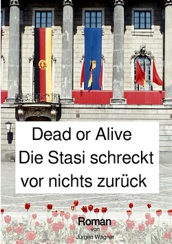 Dead or Alive – Die Stasi schreckt vor nichts zurück von Wagner,  Jürgen