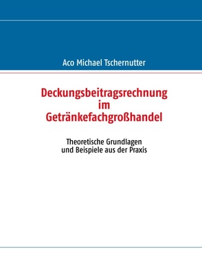 Deckungsbeitragsrechnung im Getränkefachgroßhandel von Tschernutter,  Aco Michael