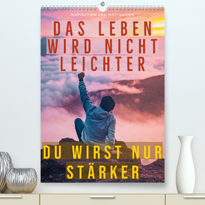 Dein monatlicher Motivationsschub: Das Leben wird nicht leichter, Du wirst nur stärker. (Premium, hochwertiger DIN A2 Wandkalender 2023, Kunstdruck in Hochglanz) von CALVENDO