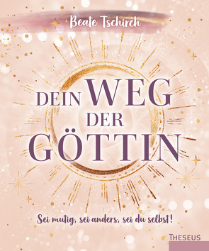 Dein Weg der Göttin: Sei mutig, sei anders, sei du selbst! 7 Tore zu deinen weiblichen Kraftquellen von Tschirch,  Beate