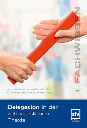 Delegation in der zahnärztlichen Praxis von Baumeister-Henning,  Christine, Neumann-Wedekindt,  Jochen
