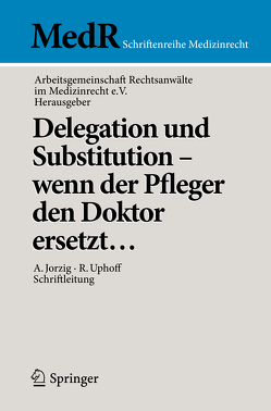Delegation und Substitution – wenn der Pfleger den Doktor ersetzt… von AG Rechtsanwälte im Medizinrecht e.V, Jorzig,  Alexandra, Uphoff,  Roland