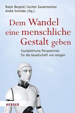 Dem Wandel eine menschliche Gestalt geben von Baumgartner,  Alois, Bergold,  Ralph, Meiering,  Dominik, Sautermeister,  Jochen, Schröder,  André, Woelki,  Rainer Maria