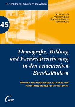 Demografie, Bildung und Fachkräftesicherung in den ostdeutschen Bundesländern von Bergmann,  Dana, Brockmeier,  Thomas, Bünning,  Frank, Dick,  Michael, Diettrich,  Andreas, Eichinger,  Robert, Friese,  Marianne, Frommberger,  Dietmar, Heisler,  Dietmar, Jahn,  Robert W., Jenewein,  Klaus, Niethammer,  Manuela, Peinemann,  Katharina, Peyer,  Vivien, Richter,  Katja, Sander,  Evelina, Seltrecht,  Astrid, Spöttl,  Georg, Steib,  Christian, Thiele,  Philipp, Vogel,  Christian, Weisenburger,  Nathalie, Weiss,  Reinhold