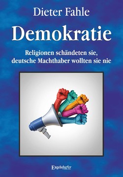 Demokratie – Religionen schändeten sie, deutsche Machthaber wollten sie nie von Fahle,  Dieter