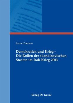 Demokratien und Krieg – Die Rollen der skandinavischen Staaten im Irak-Krieg 2003 von Clausen,  Lena