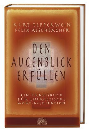 Den Augenblick erfüllen von Aeschbacher,  Felix, Tepperwein,  Kurt