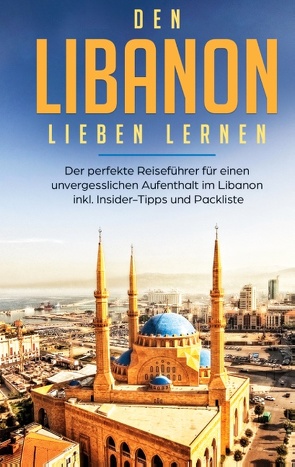 Den Libanon lieben lernen: Der perfekte Reiseführer für einen unvergesslichen Aufenthalt im Libanon inkl. Insider-Tipps und Packliste von Ziegler,  Laura